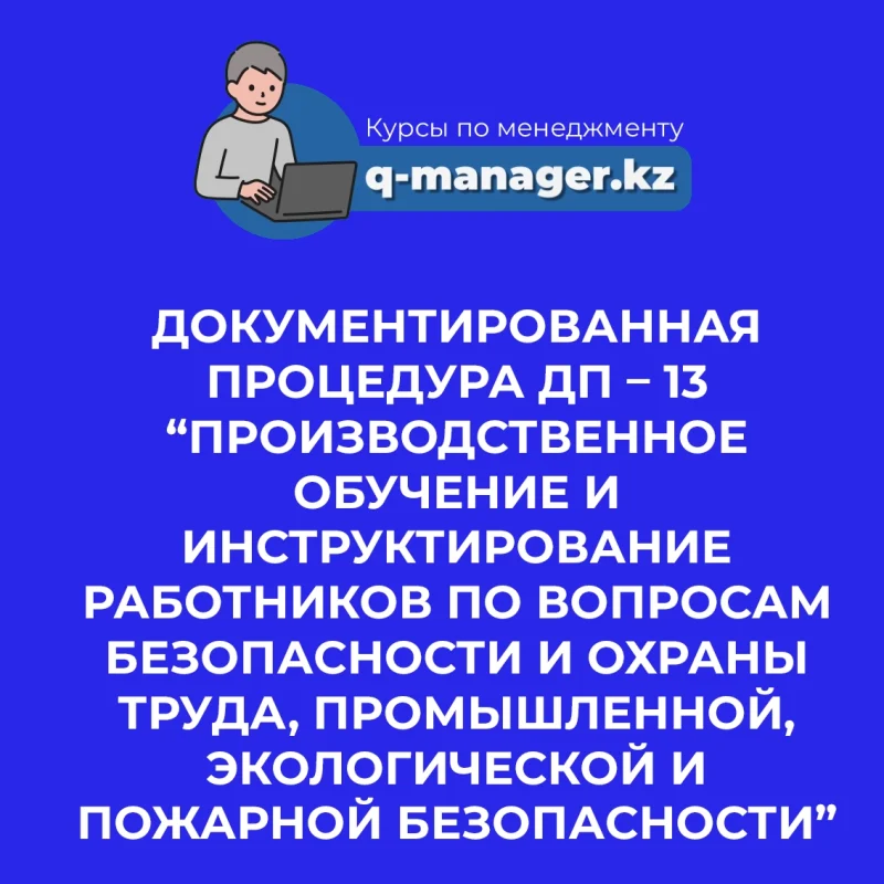 Документированная процедура ДП – 13 “Производственное обучение и инструктирование работников по вопросам безопасности и охраны труда, промышленной, экологической и пожарной безопасности”